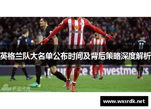 英格兰队大名单公布时间及背后策略深度解析